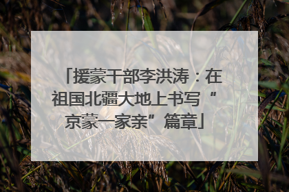援蒙干部李洪涛：在祖国北疆大地上书写“京蒙一家亲”篇章