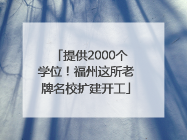 提供2000个学位！福州这所老牌名校扩建开工