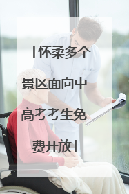 怀柔多个景区面向中高考考生免费开放