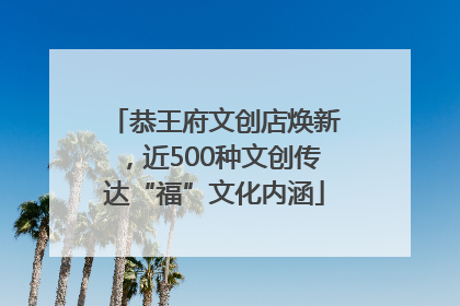 恭王府文创店焕新，近500种文创传达“福”文化内涵