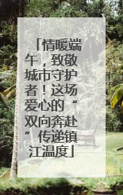 情暖端午，致敬城市守护者！这场爱心的“双向奔赴”传递镇江温度