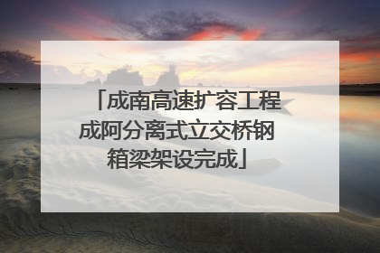 成南高速扩容工程成阿分离式立交桥钢箱梁架设完成