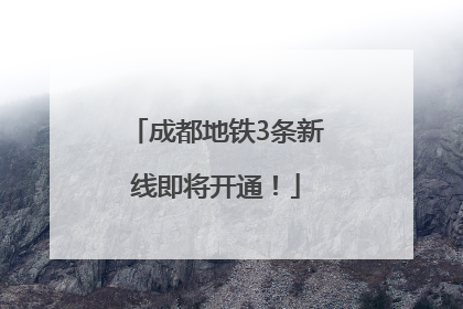 成都地铁3条新线即将开通！