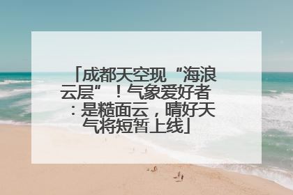 成都天空现“海浪云层”！气象爱好者：是糙面云，晴好天气将短暂上线