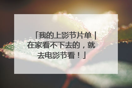 我的上影节片单｜在家看不下去的，就去电影节看！