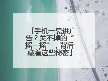手机一晃进广告？关不掉的“摇一摇”，背后藏着这些秘密