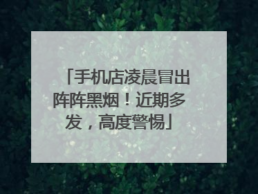 手机店凌晨冒出阵阵黑烟！近期多发，高度警惕