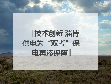技术创新 淄博供电为“双考”保电再添保障
