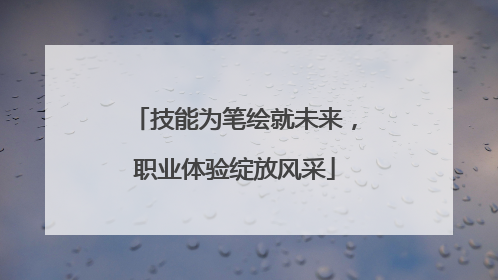 技能为笔绘就未来，职业体验绽放风采
