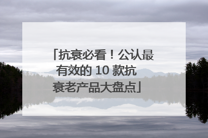 抗衰必看！公认最有效的 10 款抗衰老产品大盘点