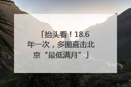 抬头看！18.6年一次，多图直击北京“最低满月”
