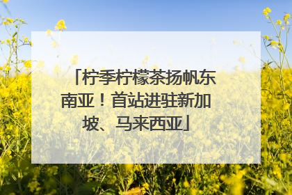 柠季柠檬茶扬帆东南亚！首站进驻新加坡、马来西亚