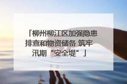 柳州柳江区加强隐患排查和物资储备 筑牢汛期“安全堤”
