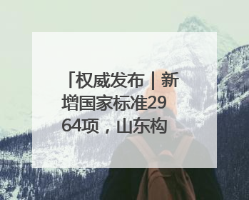 权威发布｜新增国家标准2964项，山东构建“1+4+N”标准化创新发展新格局
