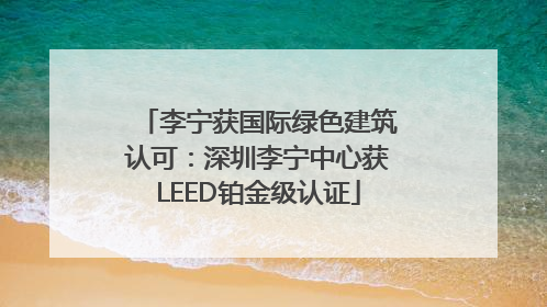 李宁获国际绿色建筑认可：深圳李宁中心获LEED铂金级认证