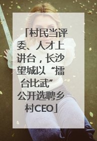 村民当评委、人才上讲台，长沙望城以“擂台比武” 公开选聘乡村CEO