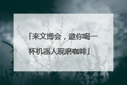 来文博会，邀你喝一杯机器人现磨咖啡