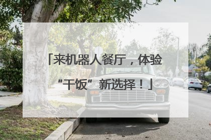 来机器人餐厅，体验“干饭”新选择！