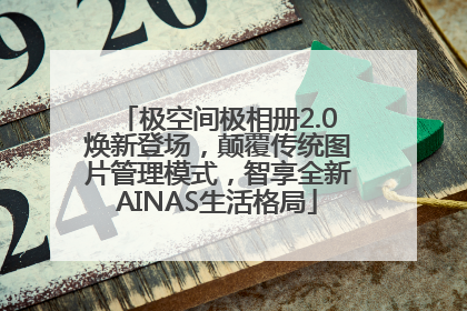 极空间极相册2.0焕新登场，颠覆传统图片管理模式，智享全新AINAS生活格局