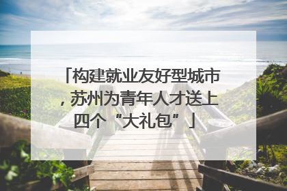 构建就业友好型城市，苏州为青年人才送上四个“大礼包”
