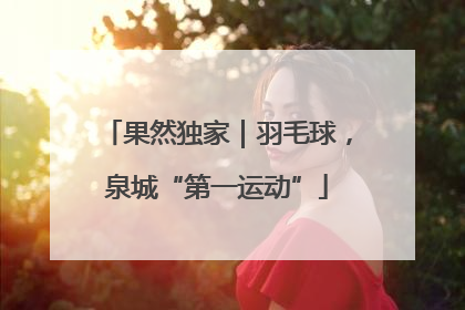 果然独家｜羽毛球，泉城“第一运动”