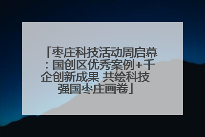 枣庄科技活动周启幕：国创区优秀案例+千企创新成果 共绘科技强国枣庄画卷