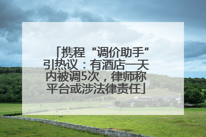 携程“调价助手”引热议：有酒店一天内被调5次，律师称平台或涉法律责任
