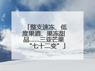 整支速冻、低度果酒、果冻甜品……三亚芒果“七十二变”