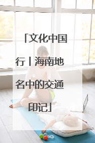 文化中国行丨海南地名中的交通印记