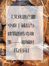 文化遗产耀中原｜诚信与建筑的传奇故事——邓城叶氏庄园
