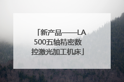 新产品——LA500五轴精密数控激光加工机床