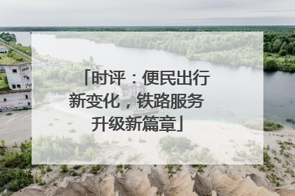 时评：便民出行新变化，铁路服务升级新篇章