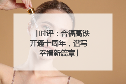 时评：合福高铁开通十周年，谱写幸福新篇章