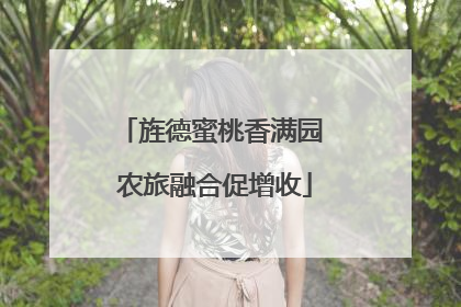 旌德蜜桃香满园 农旅融合促增收