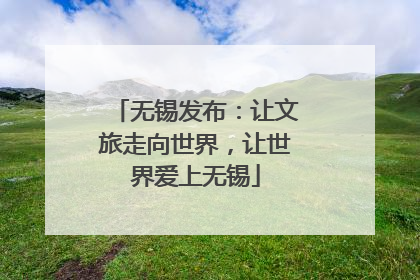 无锡发布：让文旅走向世界，让世界爱上无锡