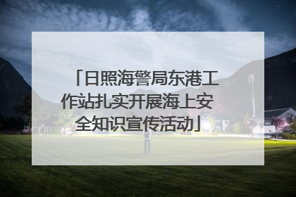 日照海警局东港工作站扎实开展海上安全知识宣传活动