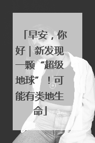 早安，你好｜新发现一颗“超级地球”！可能有类地生命