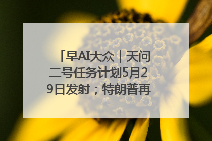 早AI大众｜天问二号任务计划5月29日发射；特朗普再威胁削减哈佛拨款