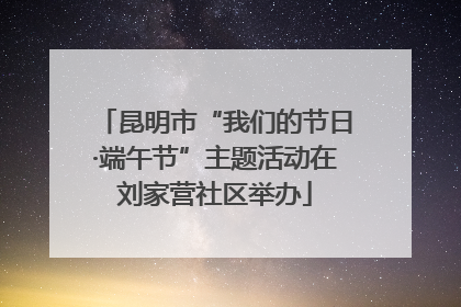 昆明市“我们的节日·端午节”主题活动在刘家营社区举办