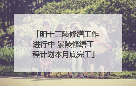 明十三陵修缮工作进行中 景陵修缮工程计划本月底完工