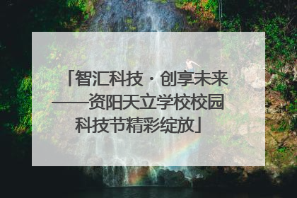 智汇科技・创享未来——资阳天立学校校园科技节精彩绽放