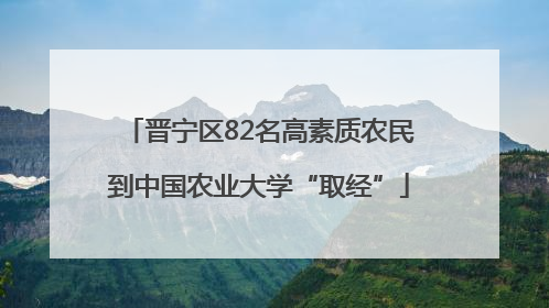 晋宁区82名高素质农民到中国农业大学“取经”