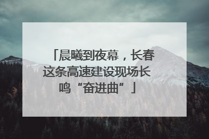 晨曦到夜幕，长春这条高速建设现场长鸣“奋进曲”