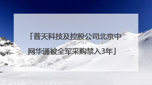 普天科技及控股公司北京中网华通被全军采购禁入3年
