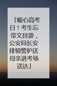 暖心高考日！考生忘带文具袋，公安局长安排骑警护送母亲进考场送达