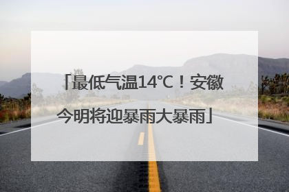 最低气温14℃！安徽今明将迎暴雨大暴雨