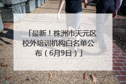 最新！株洲市天元区校外培训机构白名单公布（6月9日）
