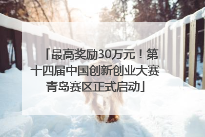 最高奖励30万元！第十四届中国创新创业大赛青岛赛区正式启动