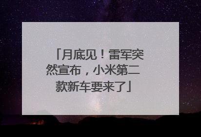 月底见！雷军突然宣布，小米第二款新车要来了