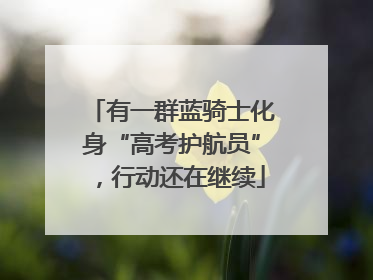 有一群蓝骑士化身“高考护航员”，行动还在继续